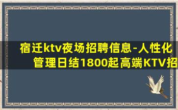 宿迁ktv夜场招聘信息-人性化管理日结1800起高端KTV招