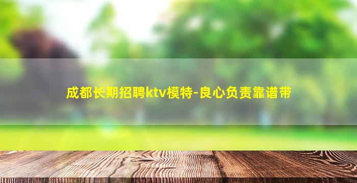 成都长期招聘ktv模特-良心负责靠谱带